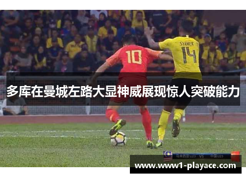 多库在曼城左路大显神威展现惊人突破能力 多库在曼城左路大显神威展现惊人突破能力