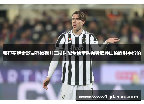 弗拉霍维奇欧冠客场梅开二度闪耀全场带队强势取胜证顶级射手价值