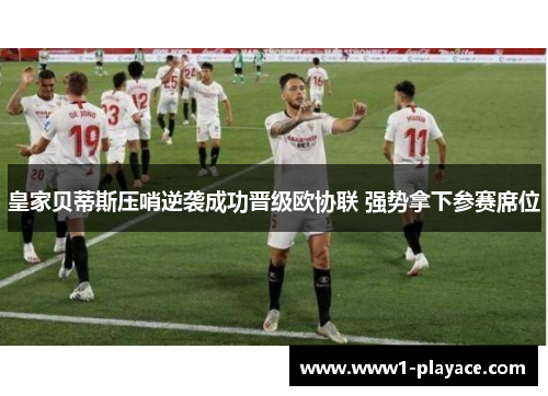 皇家贝蒂斯压哨逆袭成功晋级欧协联 强势拿下参赛席位