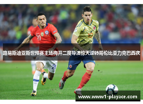 路易斯迪亚斯世预赛主场梅开二度导演惊天逆转哥伦比亚力克巴西夜