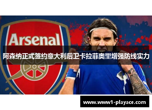 阿森纳正式签约意大利后卫卡拉菲奥里增强防线实力 阿森纳正式签约意大利后卫卡拉菲奥里增强防线实力