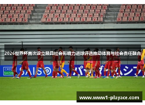 2026世界杯首次设立最具社会影响力进球评选推动体育与社会责任融合
