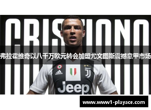 弗拉霍维奇以八千万欧元转会加盟尤文图斯震撼意甲市场