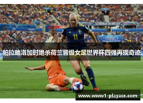 帕拉略洛加时绝杀荷兰晋级女足世界杯四强再现奇迹