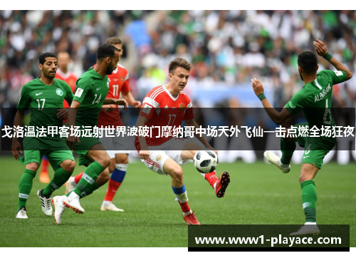 戈洛温法甲客场远射世界波破门摩纳哥中场天外飞仙一击点燃全场狂夜