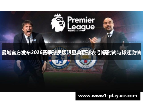 曼城官方发布2026赛季球员版限量典藏球衣 引领时尚与球迷激情