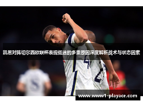 凯恩对阵切尔西欧联杯表现低迷的多重原因深度解析战术与状态因素 凯恩对阵切尔西欧联杯表现低迷的多重原因深度解析战术与状态因素