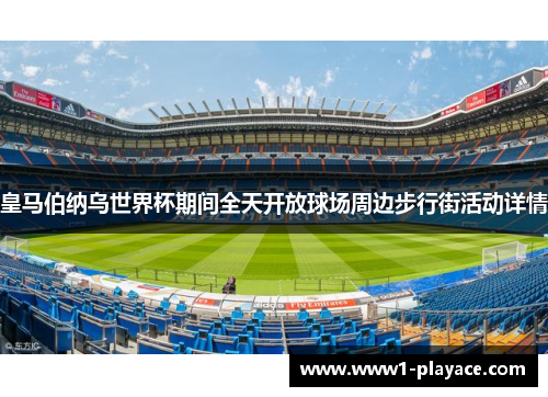 皇马伯纳乌世界杯期间全天开放球场周边步行街活动详情 皇马伯纳乌世界杯期间全天开放球场周边步行街活动详情