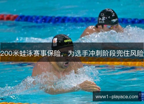200米蛙泳赛事保险，为选手冲刺阶段兜住风险