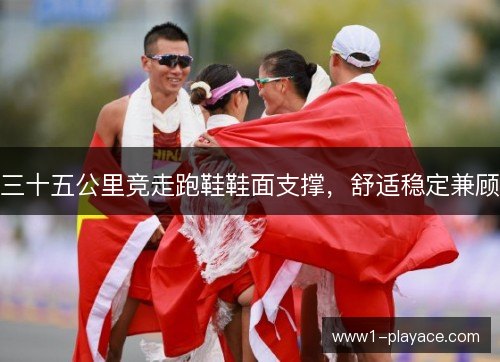 三十五公里竞走跑鞋鞋面支撑，舒适稳定兼顾
