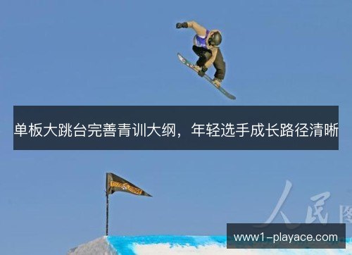 单板大跳台完善青训大纲，年轻选手成长路径清晰