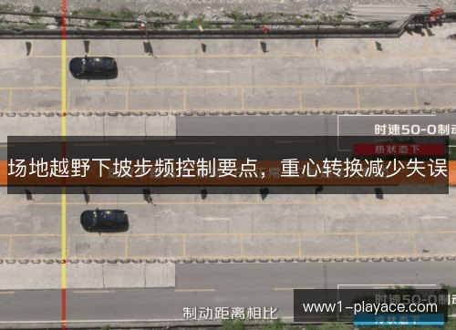 场地越野下坡步频控制要点,重心转换减少失误 场地越野下坡步频控制要点,重心转换减少失误